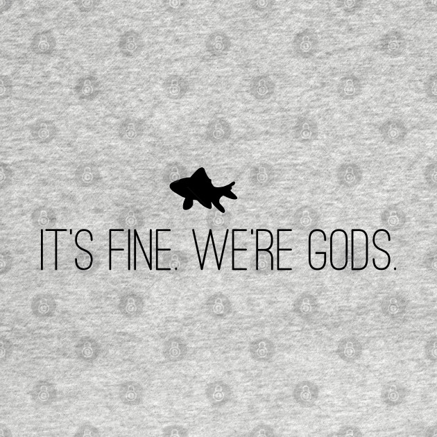 It's Fine. We're Gods. (Front/Back Image) by galacticshirts